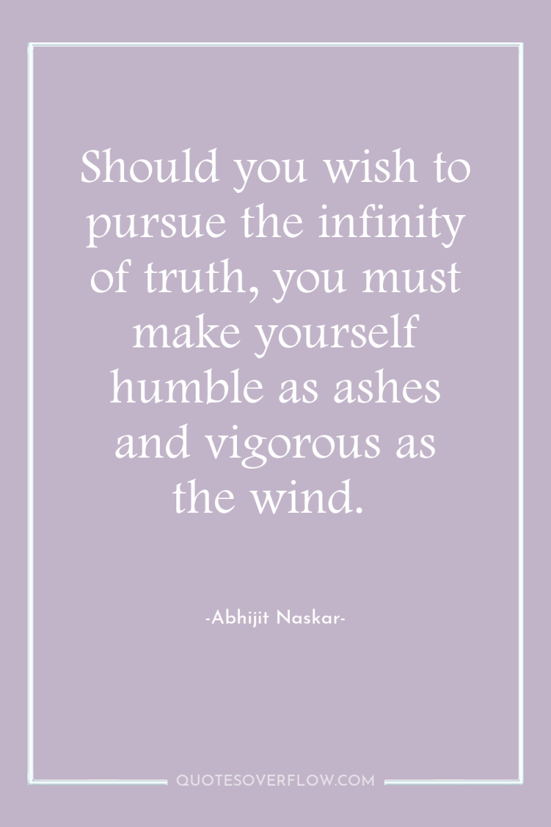 Should you wish to pursue the infinity of truth, you...
