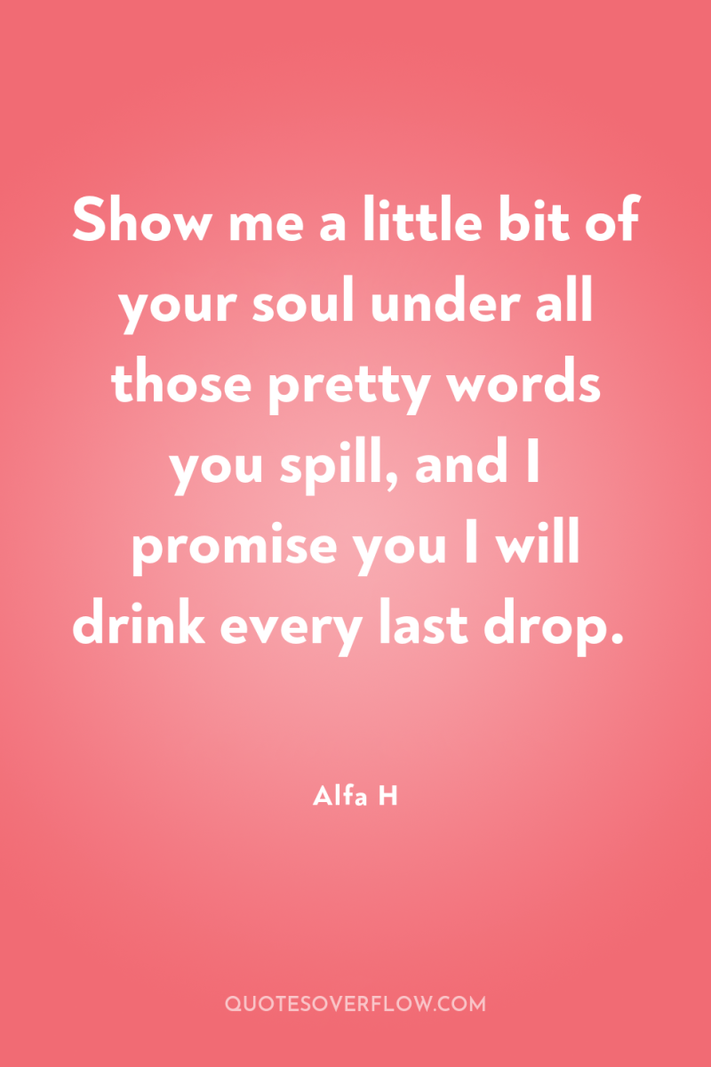 Show me a little bit of your soul under all...