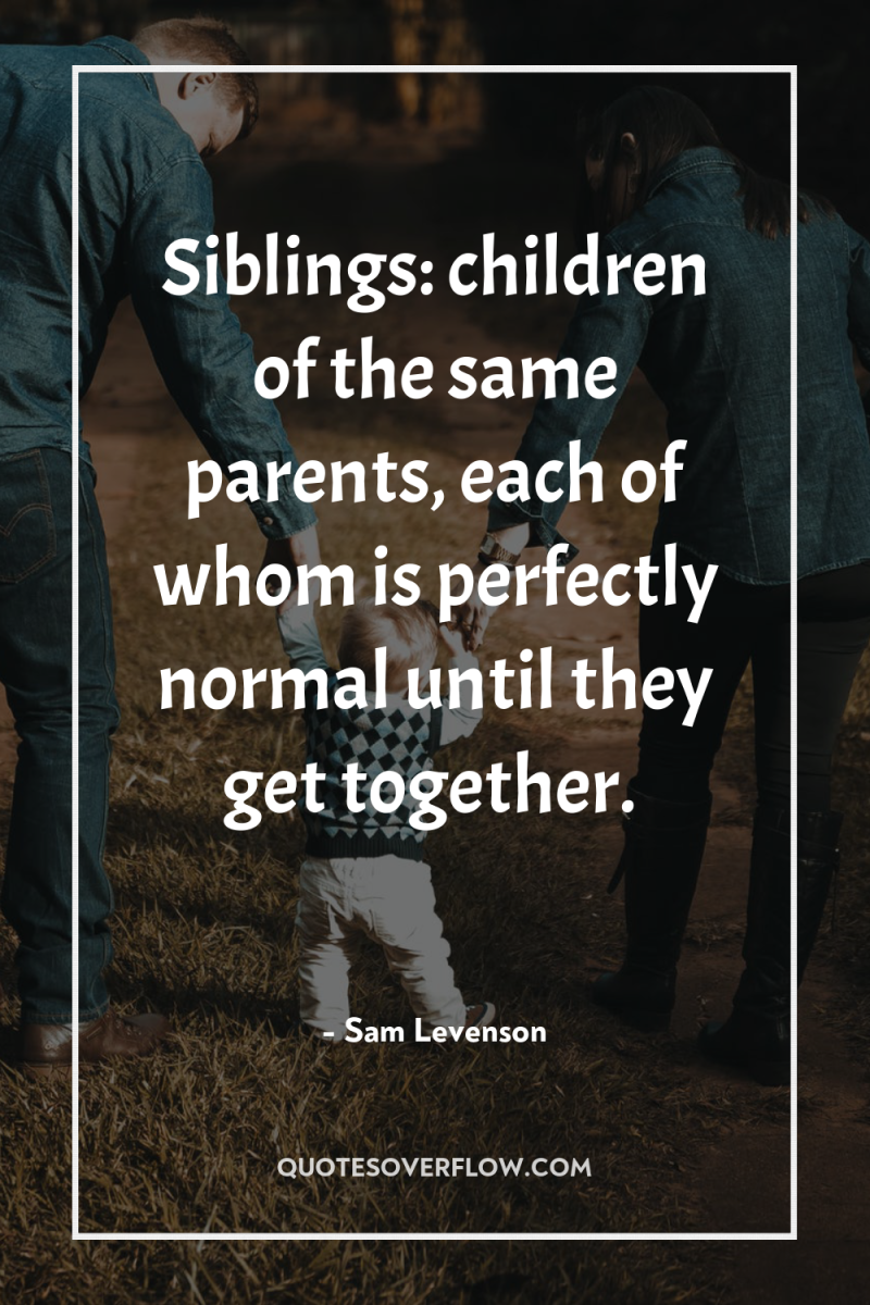 Siblings: children of the same parents, each of whom is...