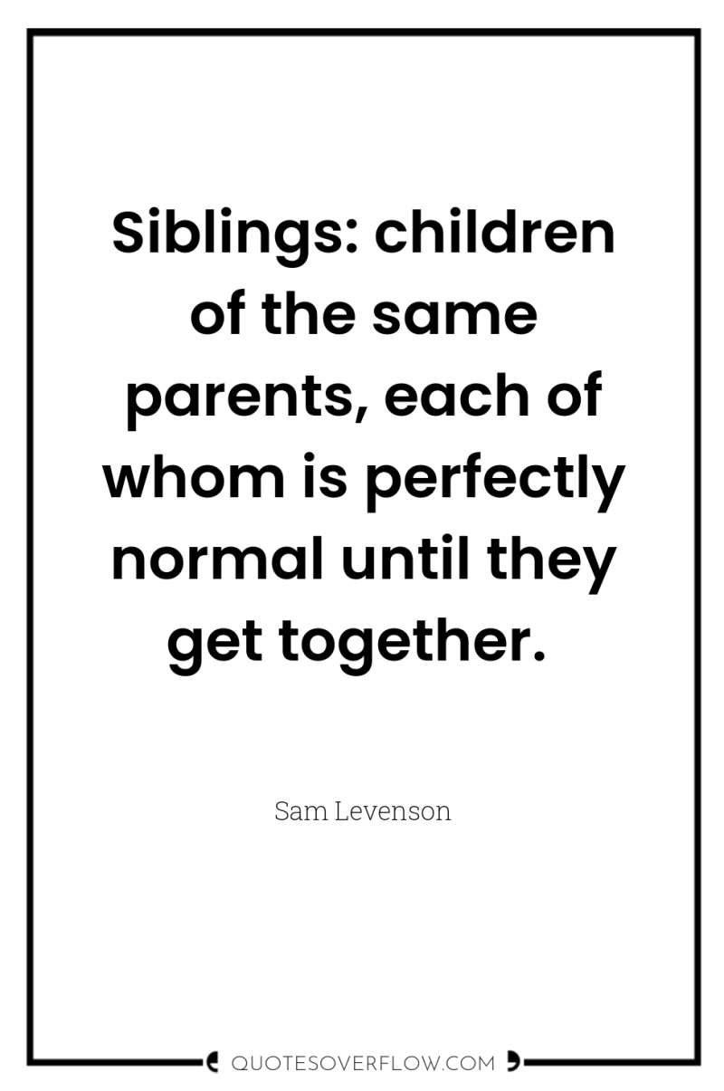 Siblings: children of the same parents, each of whom is...