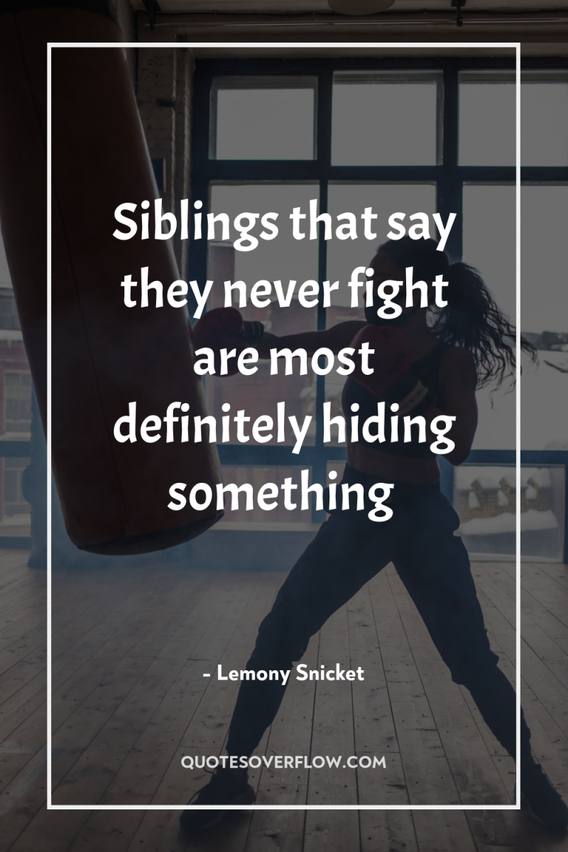 Siblings that say they never fight are most definitely hiding...