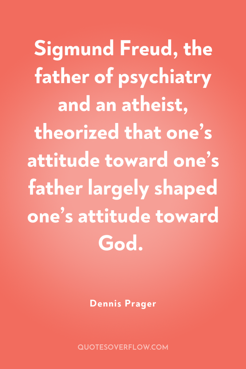 Sigmund Freud, the father of psychiatry and an atheist, theorized...