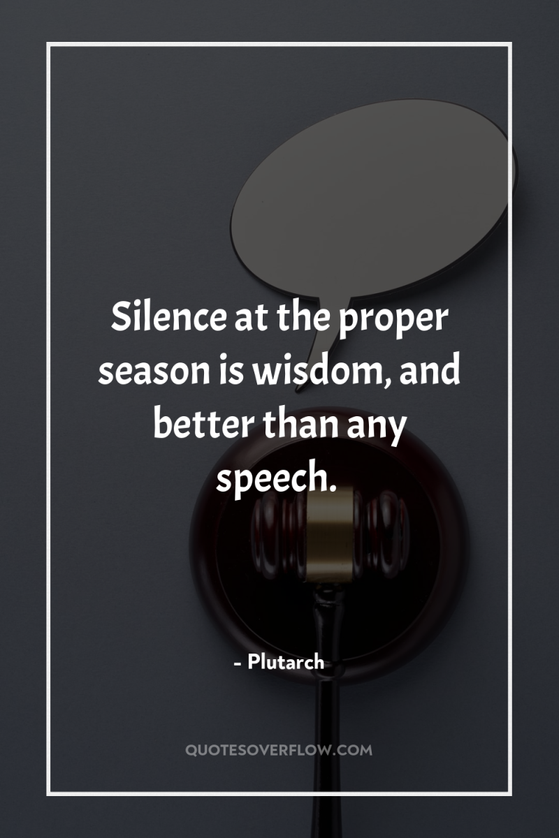 Silence at the proper season is wisdom, and better than...