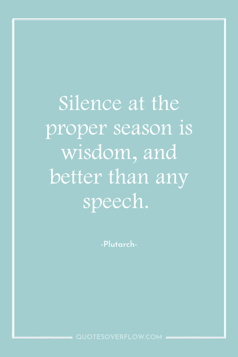 Silence at the proper season is wisdom, and better than...