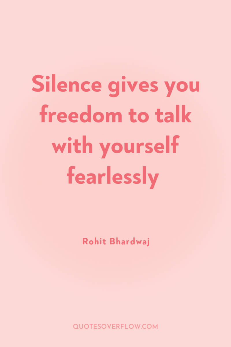 Silence gives you freedom to talk with yourself fearlessly 