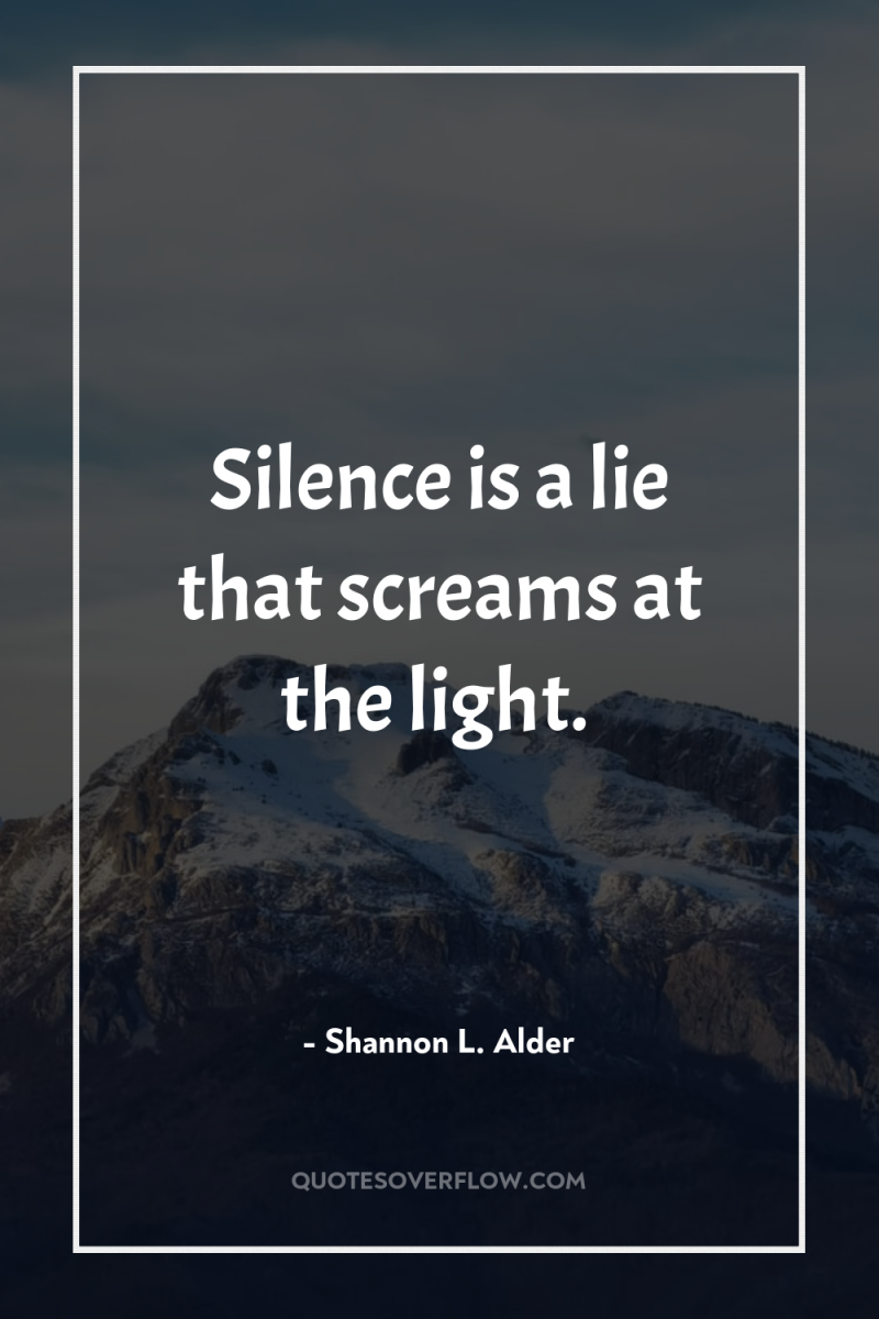 Silence is a lie that screams at the light. 