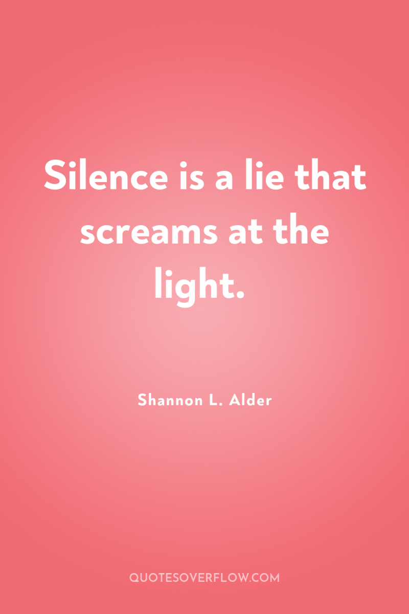 Silence is a lie that screams at the light. 