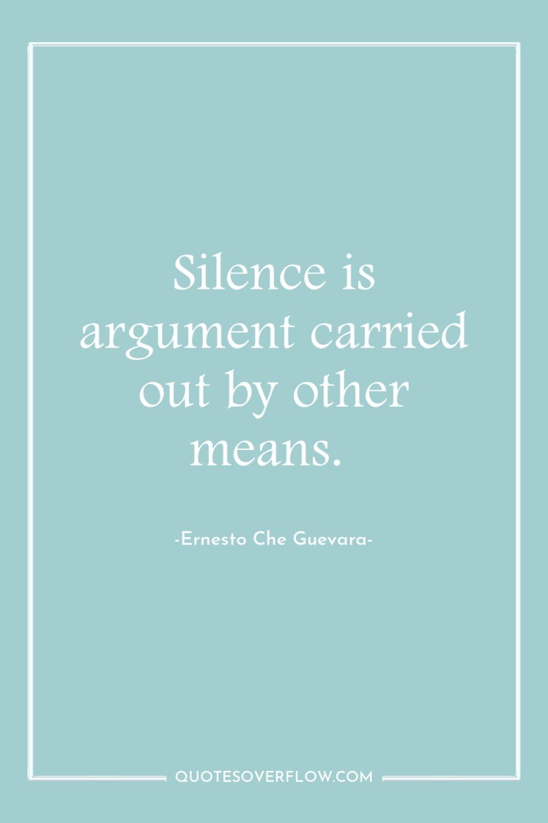 Silence is argument carried out by other means. 
