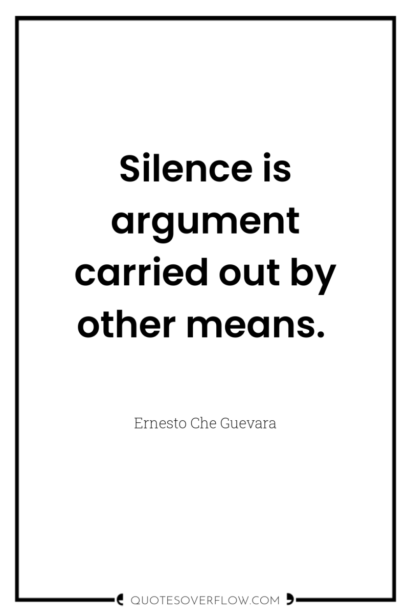 Silence is argument carried out by other means. 