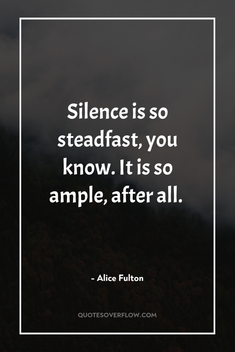 Silence is so steadfast, you know. It is so ample,...