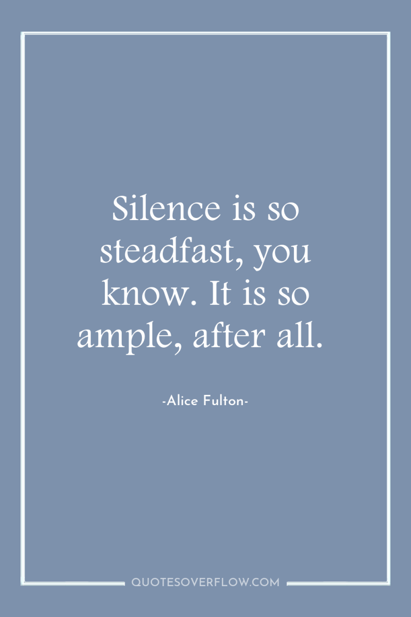 Silence is so steadfast, you know. It is so ample,...