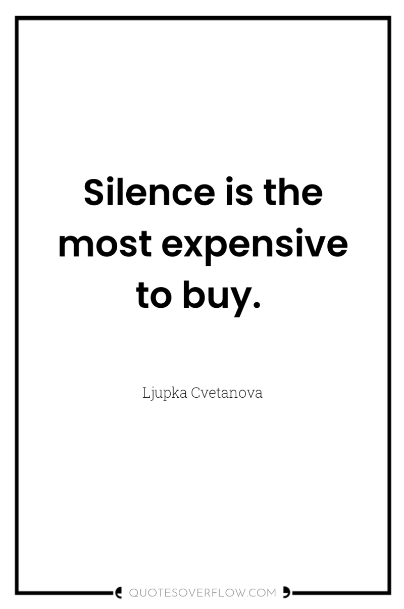Silence is the most expensive to buy. 