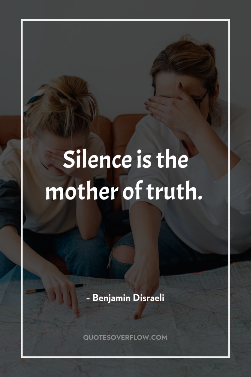 Silence is the mother of truth. 