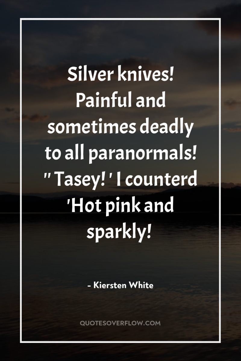 Silver knives! Painful and sometimes deadly to all paranormals! ''...