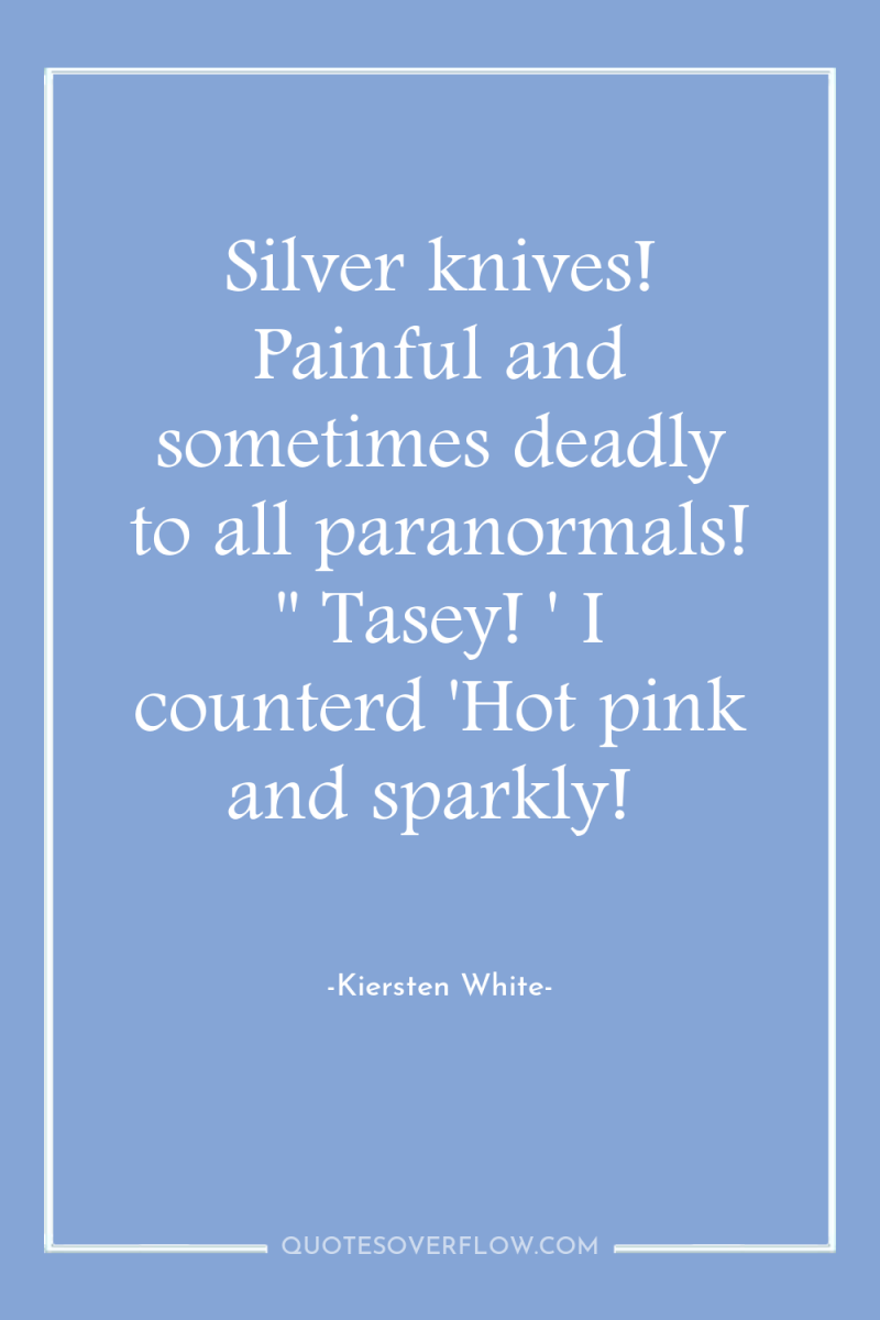 Silver knives! Painful and sometimes deadly to all paranormals! ''...
