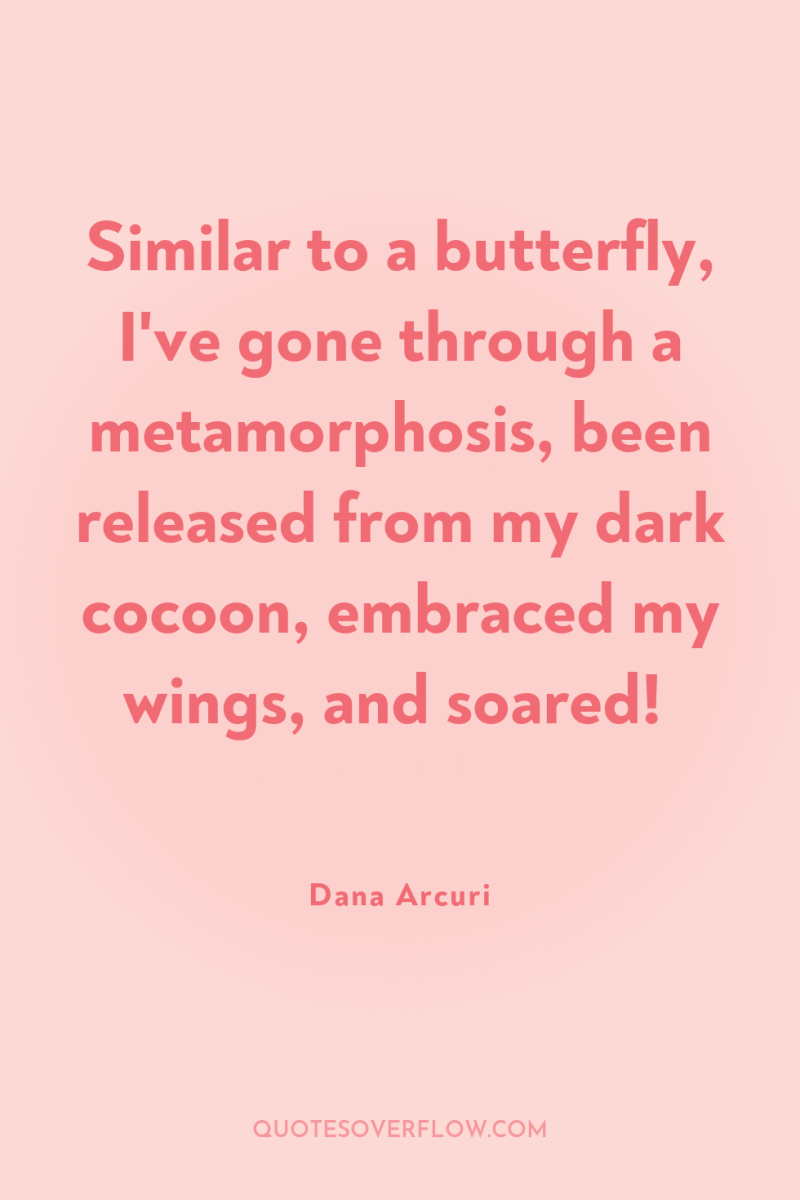 Similar to a butterfly, I've gone through a metamorphosis, been...