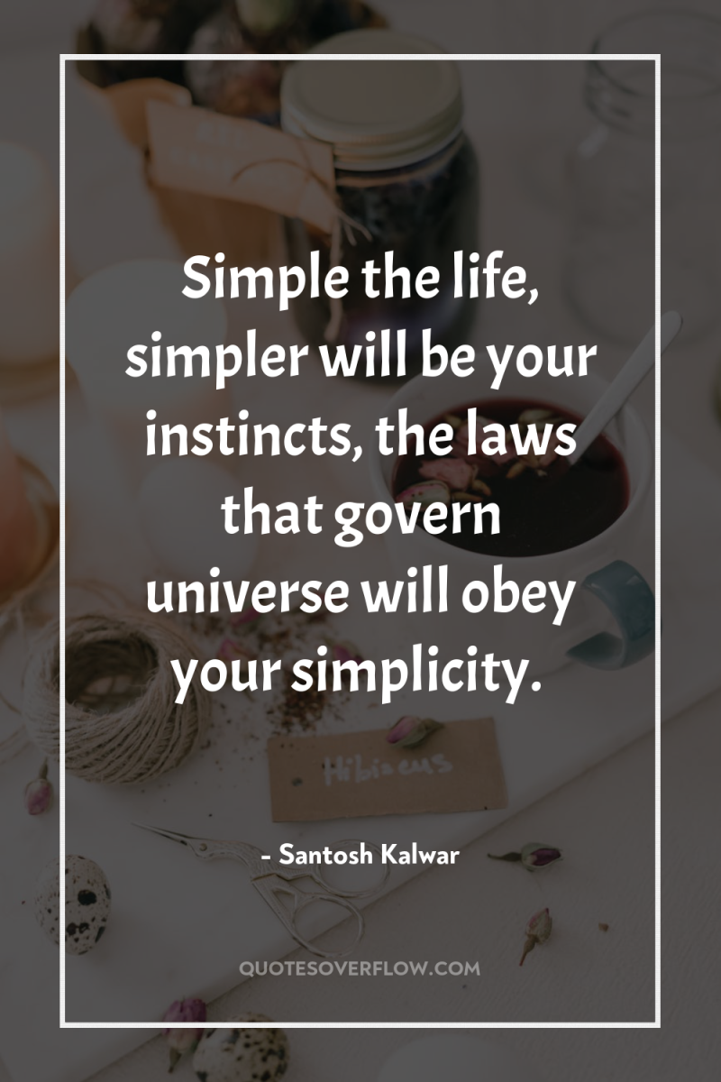 Simple the life, simpler will be your instincts, the laws...