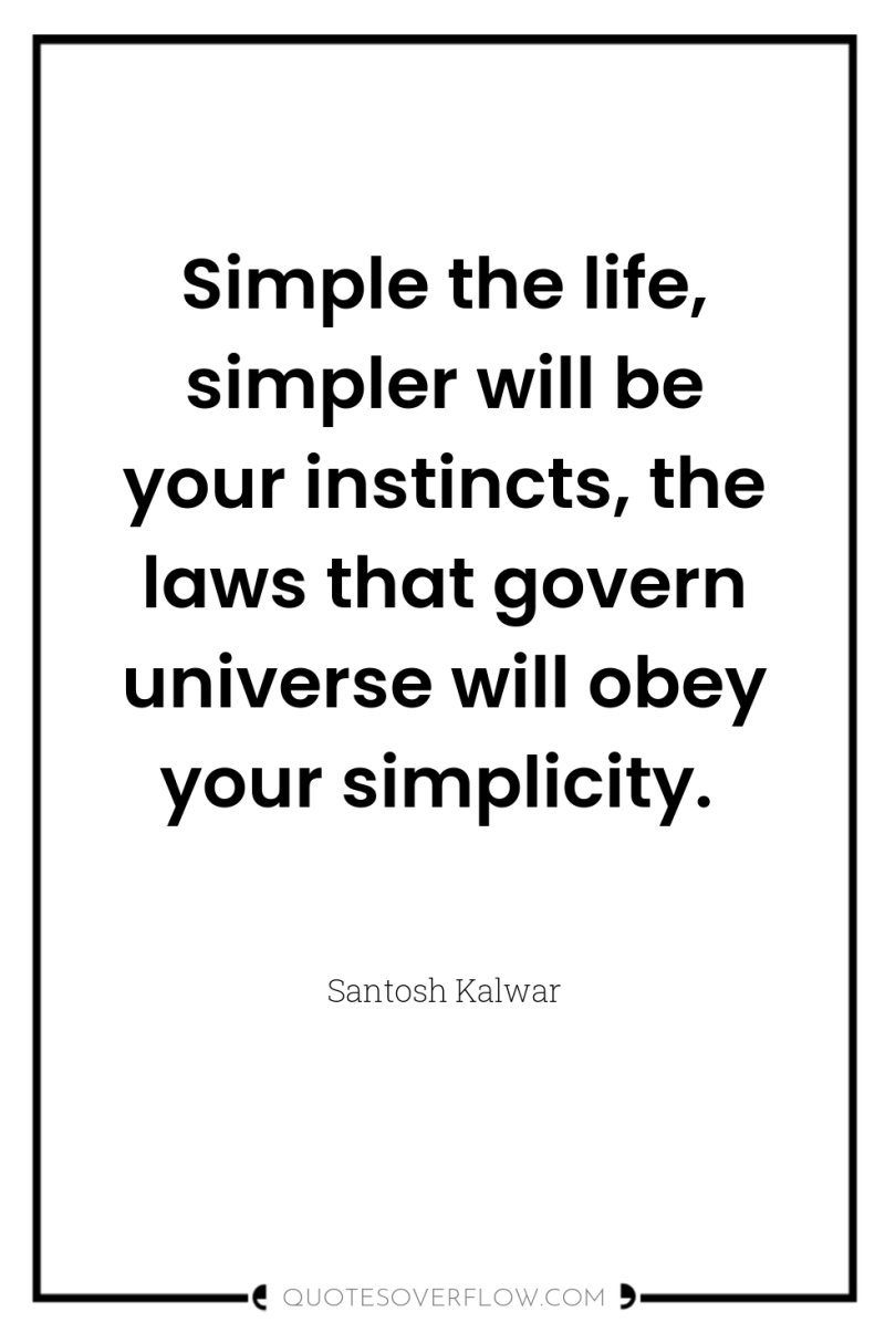 Simple the life, simpler will be your instincts, the laws...