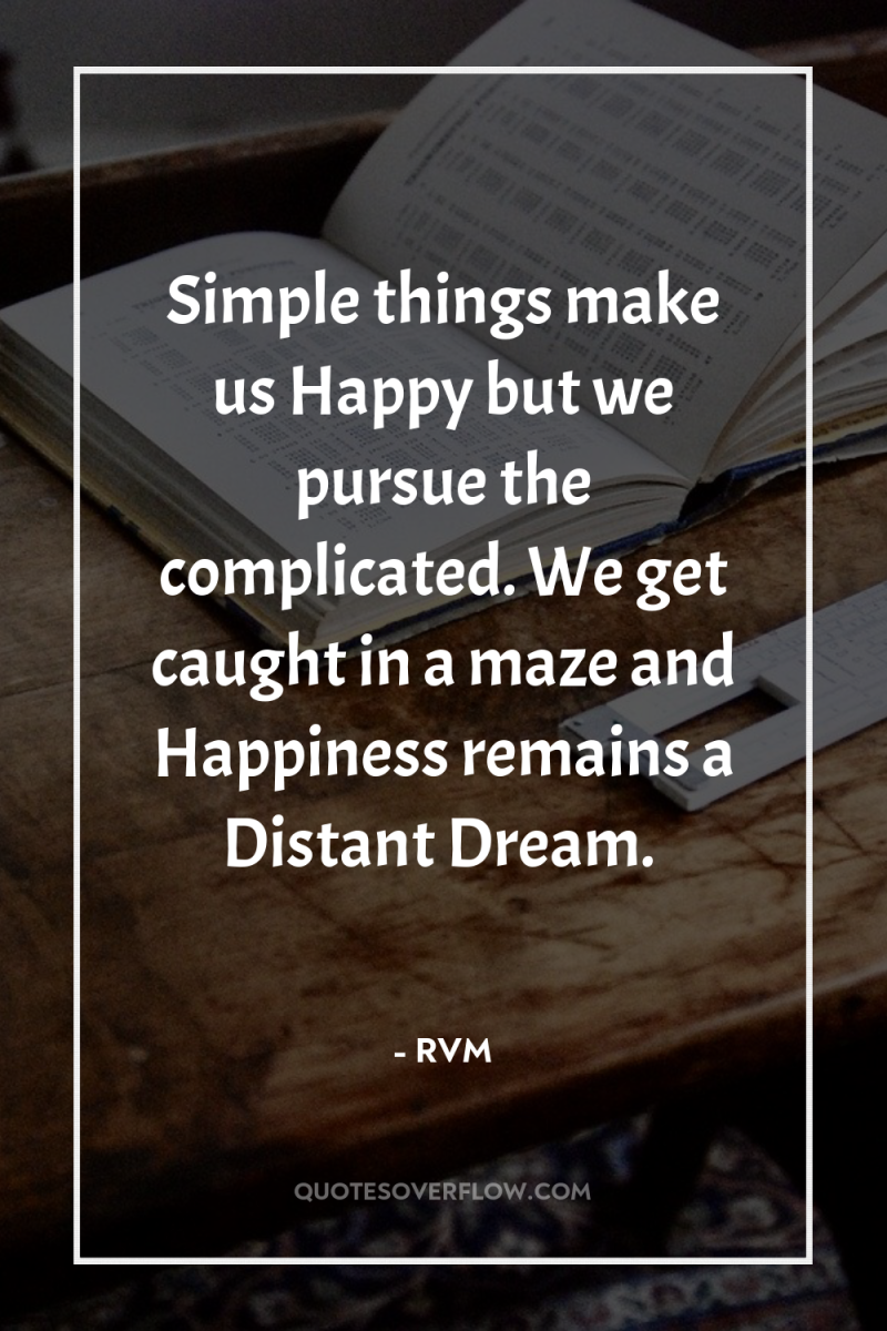 Simple things make us Happy but we pursue the complicated....