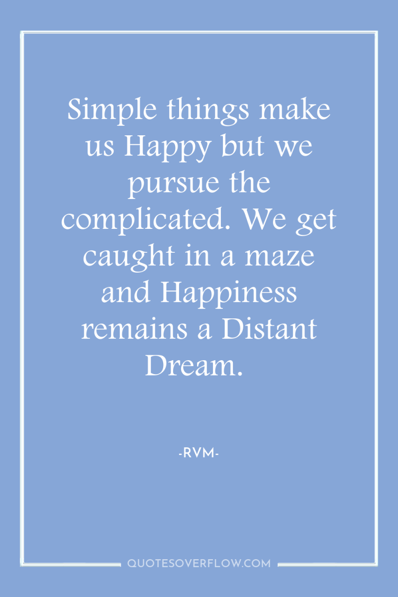 Simple things make us Happy but we pursue the complicated....
