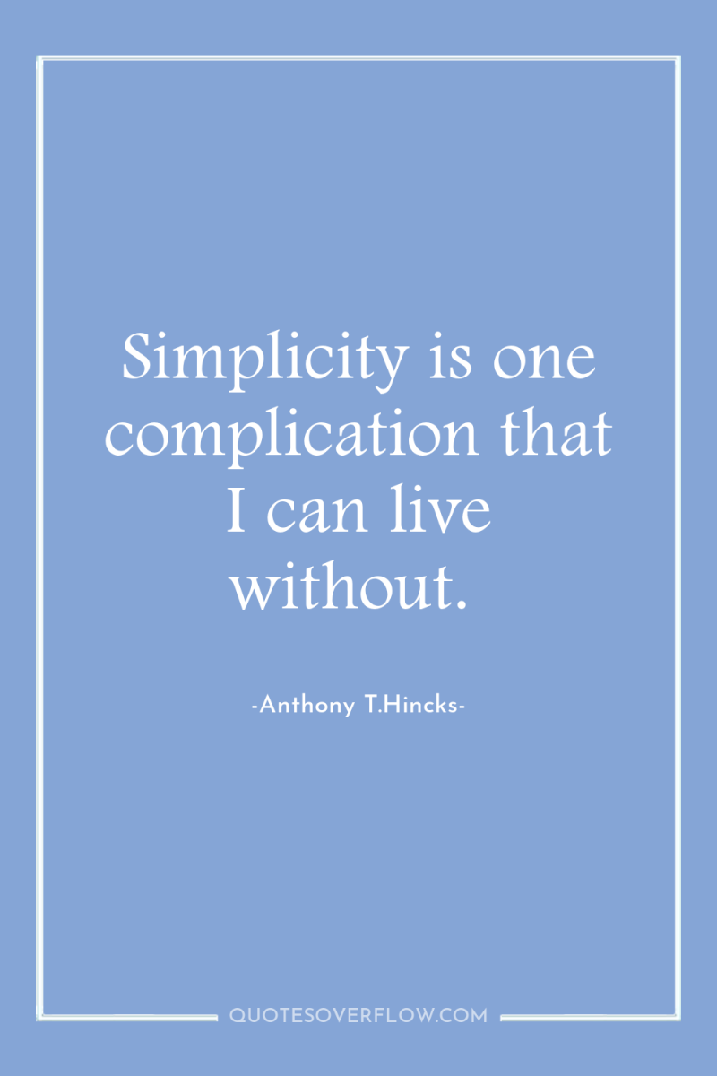 Simplicity is one complication that I can live without. 