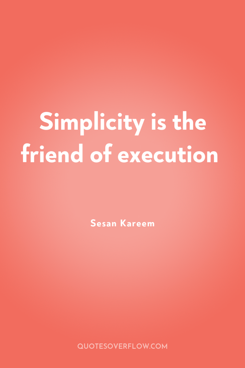 Simplicity is the friend of execution 