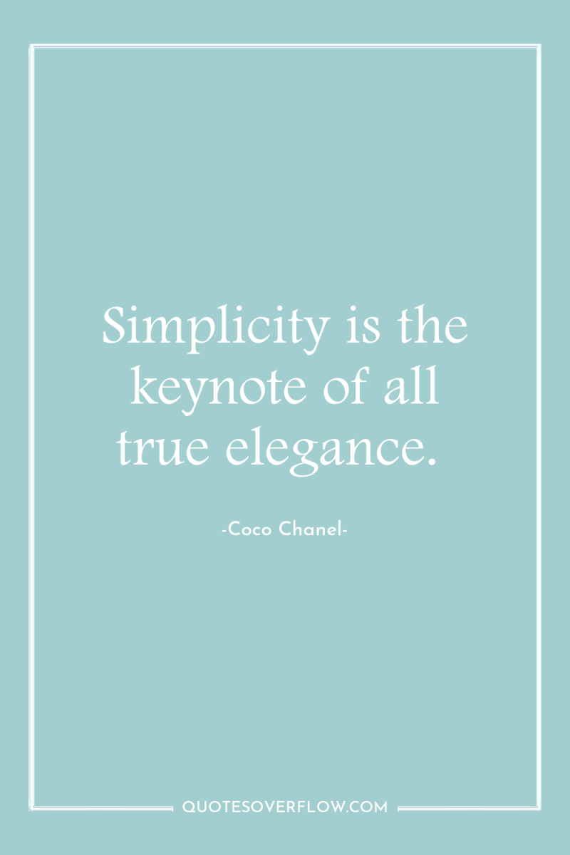 Simplicity is the keynote of all true elegance. 