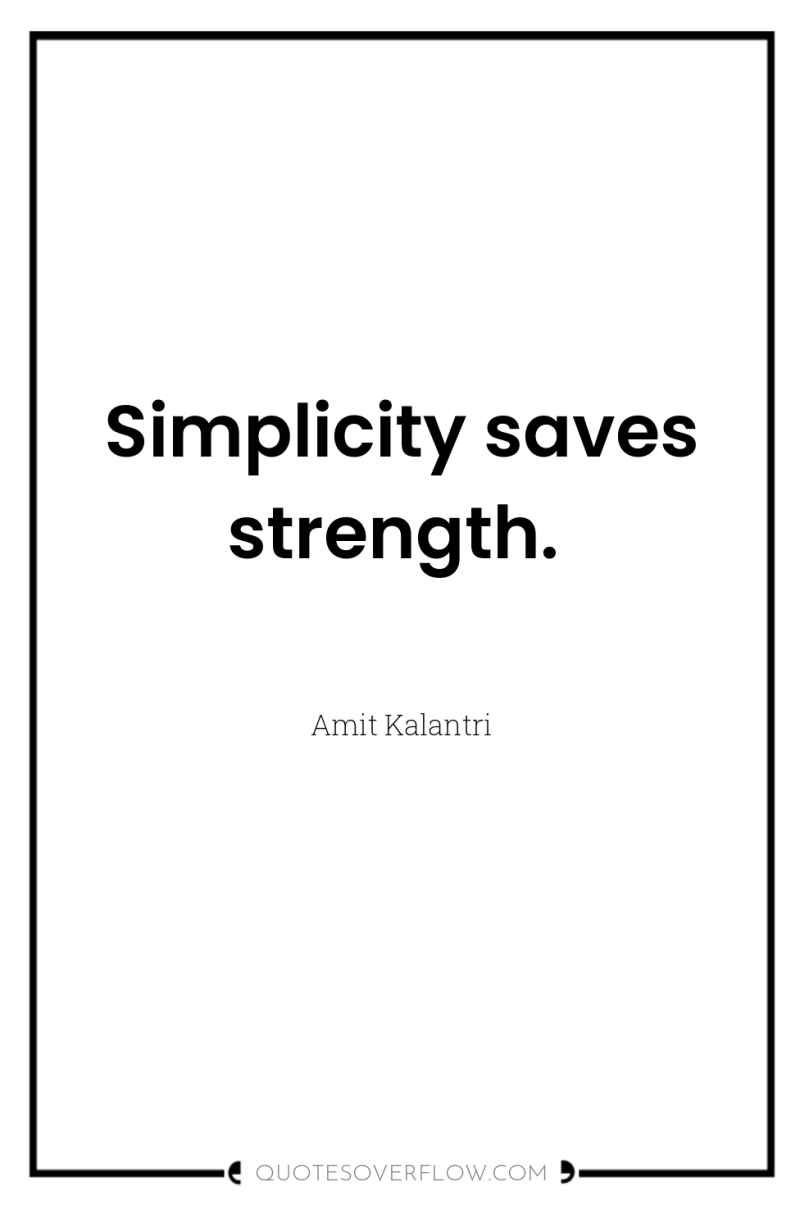 Simplicity saves strength. 