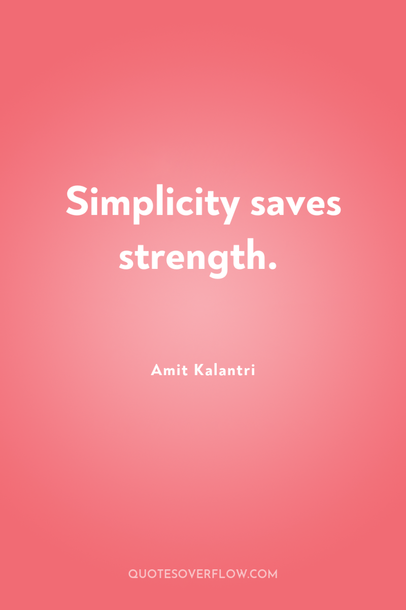 Simplicity saves strength. 