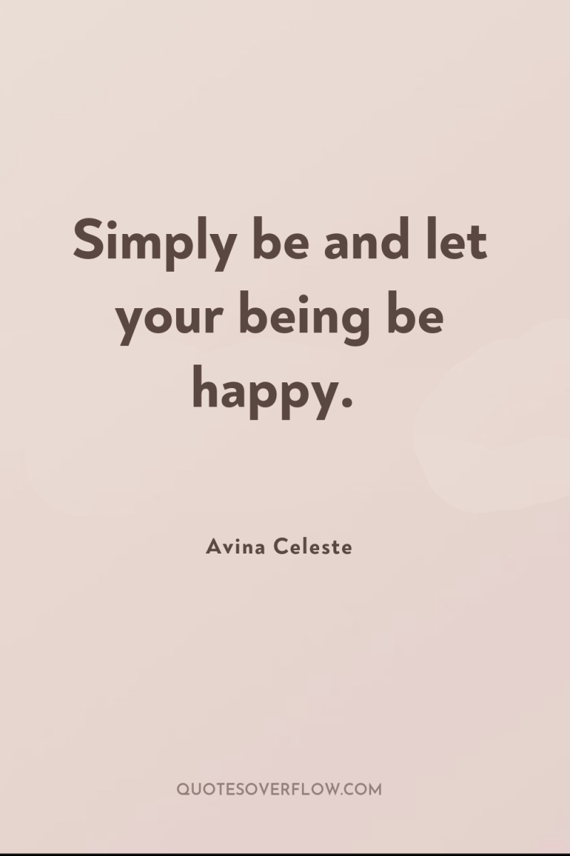 Simply be and let your being be happy. 