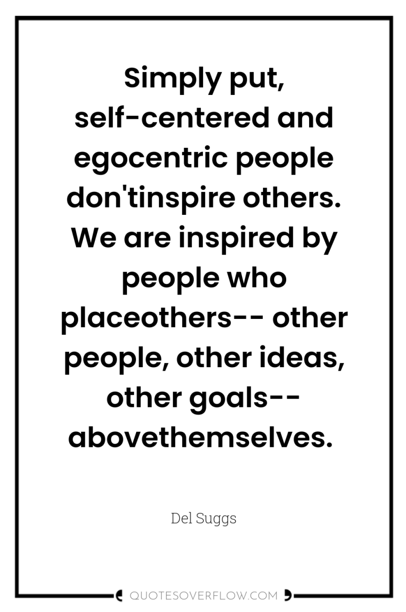 Simply put, self-centered and egocentric people don'tinspire others. We are...