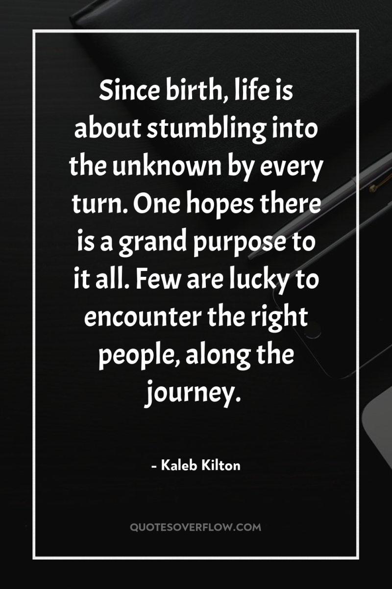 Since birth, life is about stumbling into the unknown by...