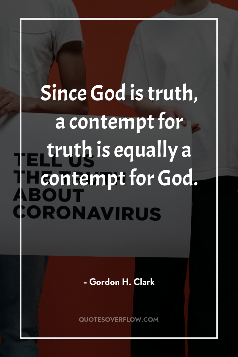 Since God is truth, a contempt for truth is equally...