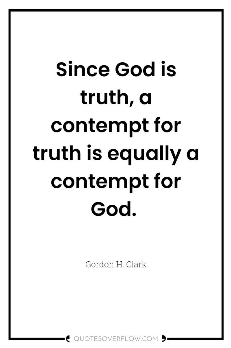 Since God is truth, a contempt for truth is equally...