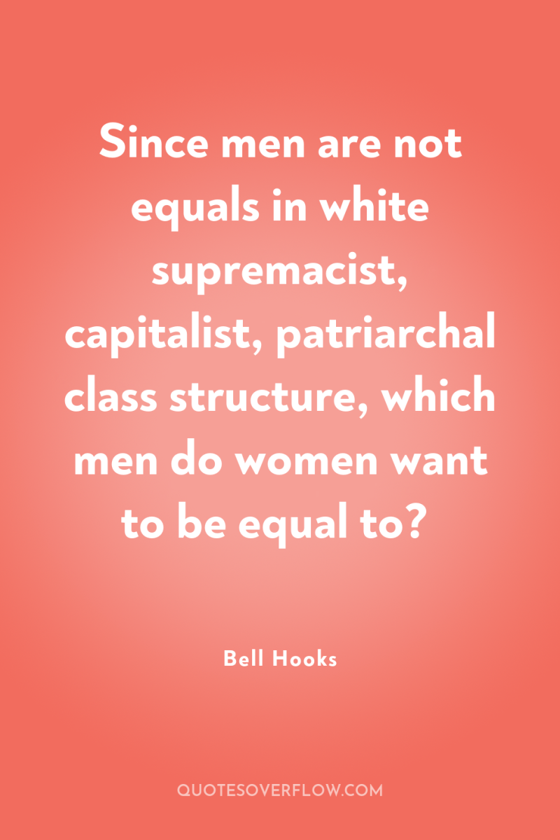 Since men are not equals in white supremacist, capitalist, patriarchal...