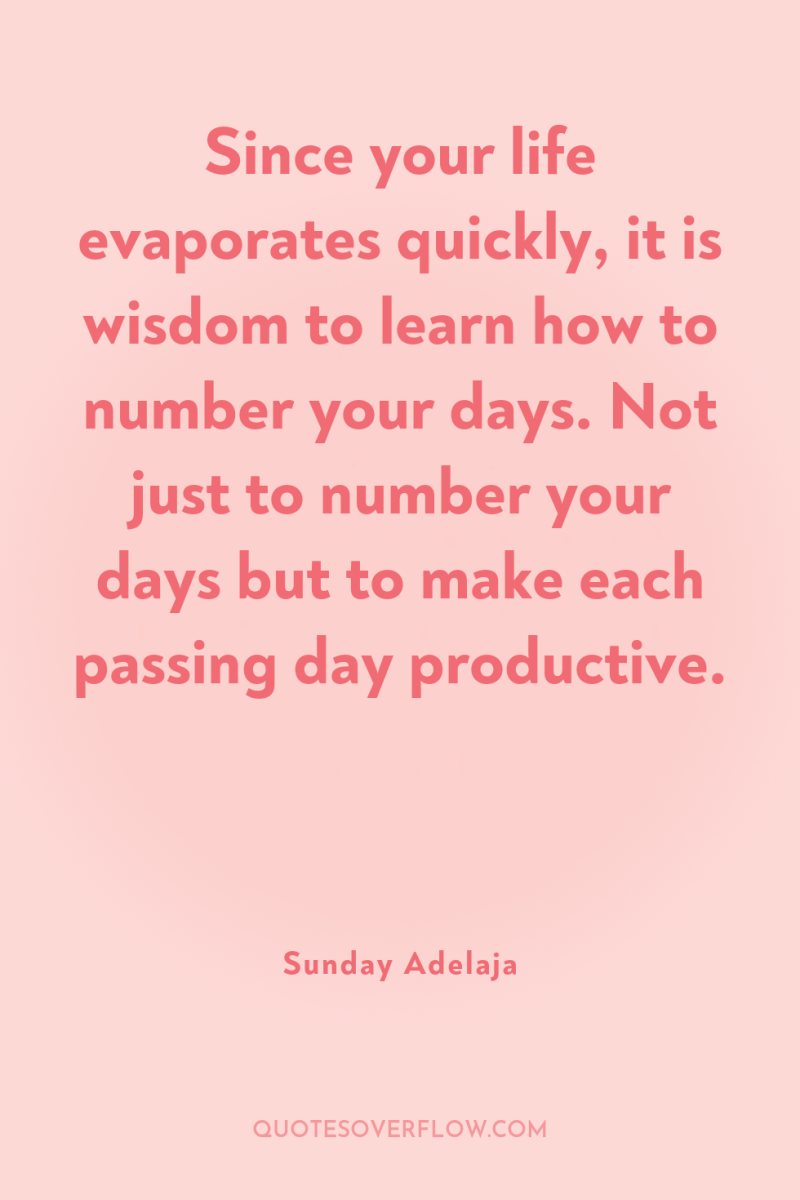 Since your life evaporates quickly, it is wisdom to learn...
