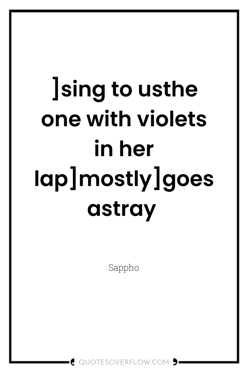 ]sing to usthe one with violets in her lap]mostly]goes astray 