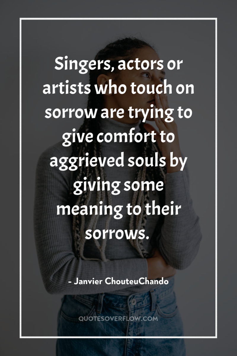 Singers, actors or artists who touch on sorrow are trying...