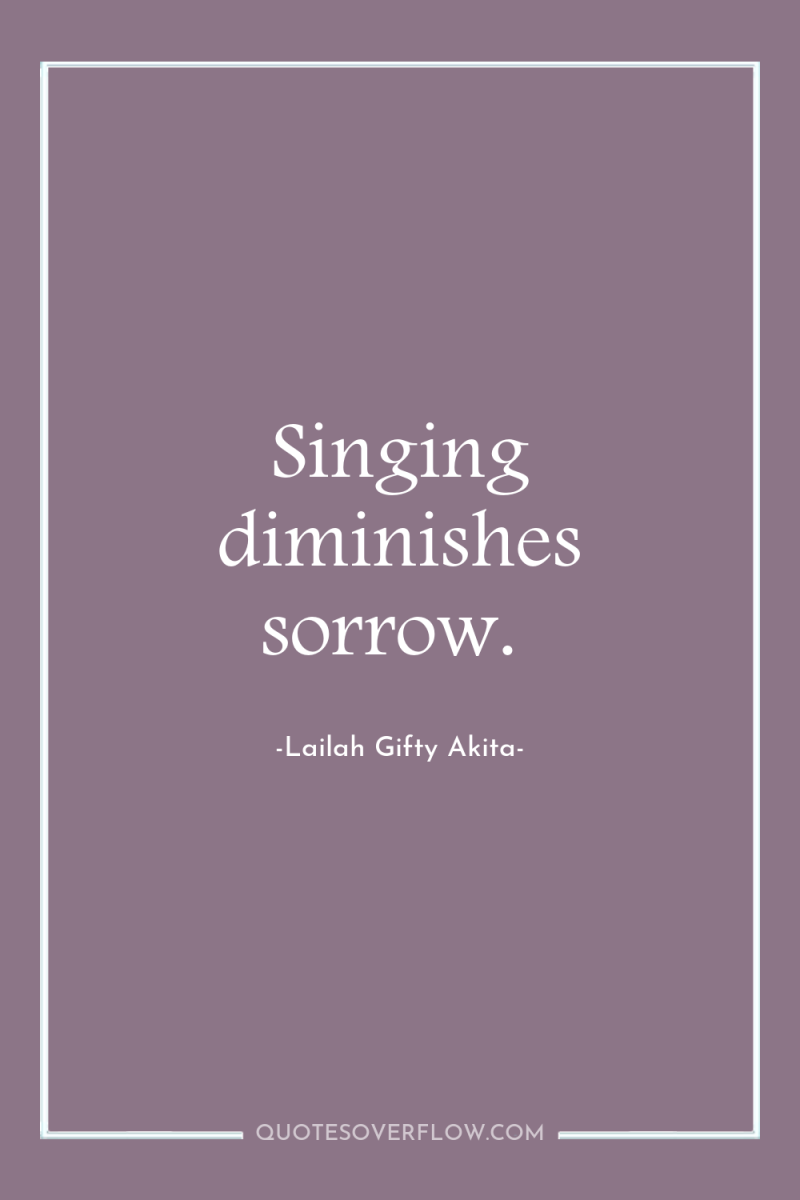 Singing diminishes sorrow. 