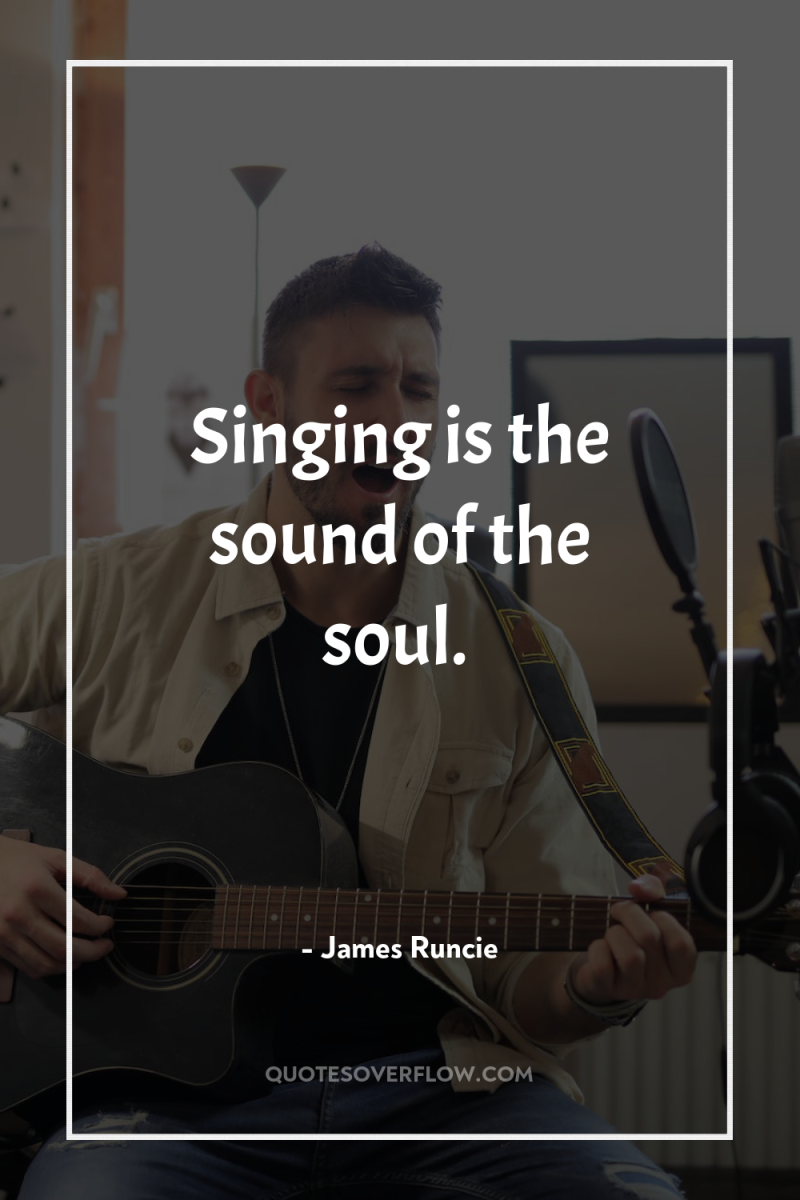 Singing is the sound of the soul. 