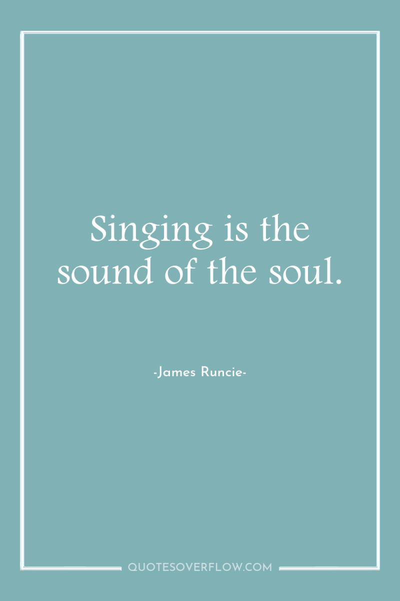 Singing is the sound of the soul. 