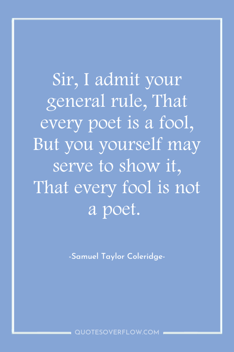 Sir, I admit your general rule, That every poet is...