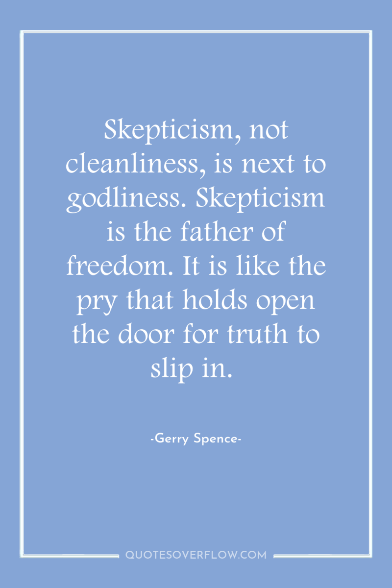 Skepticism, not cleanliness, is next to godliness. Skepticism is the...