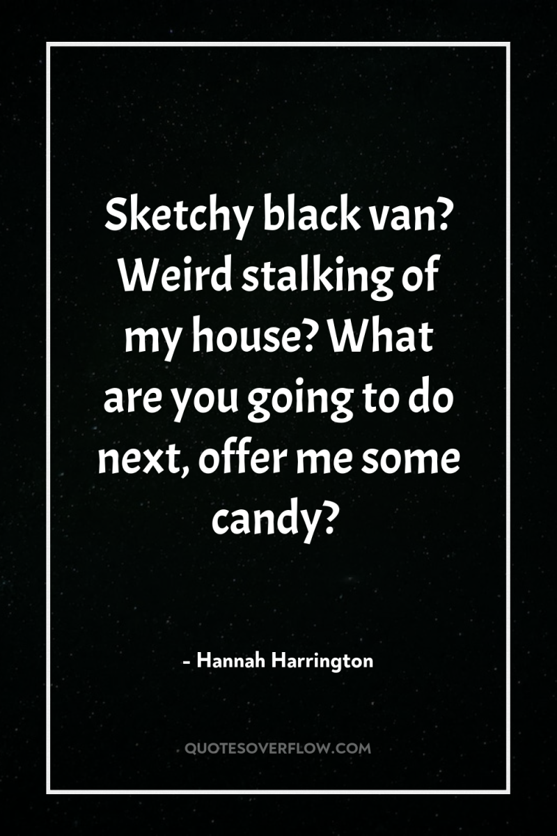 Sketchy black van? Weird stalking of my house? What are...