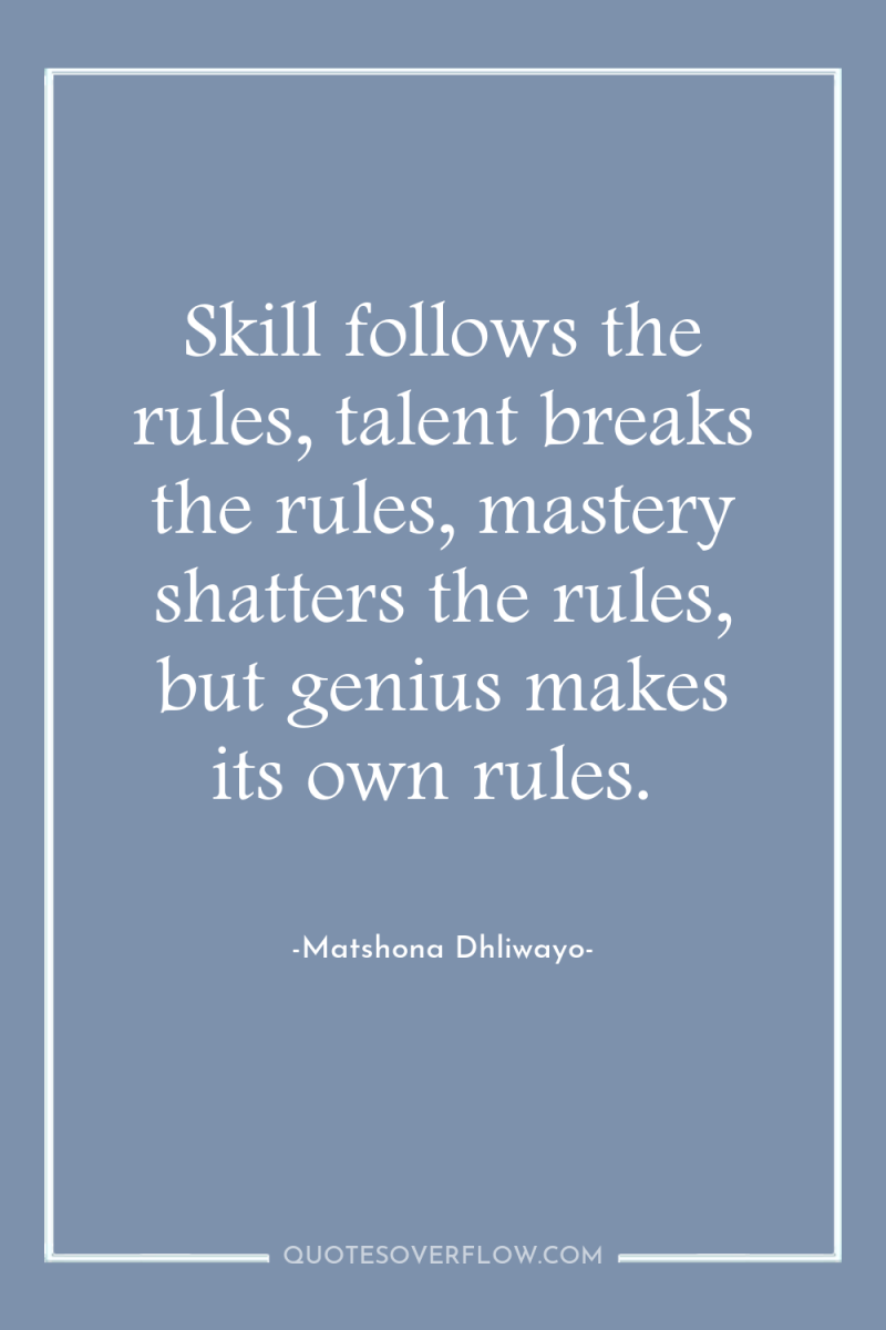 Skill follows the rules, talent breaks the rules, mastery shatters...