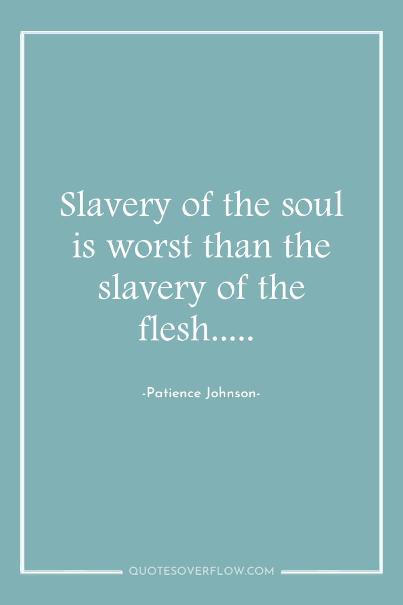 Slavery of the soul is worst than the slavery of...