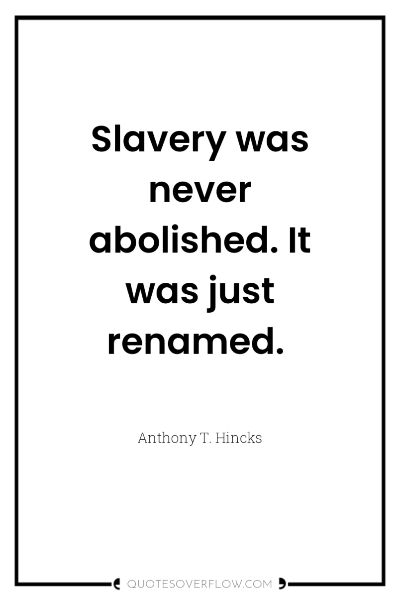 Slavery was never abolished. It was just renamed. 