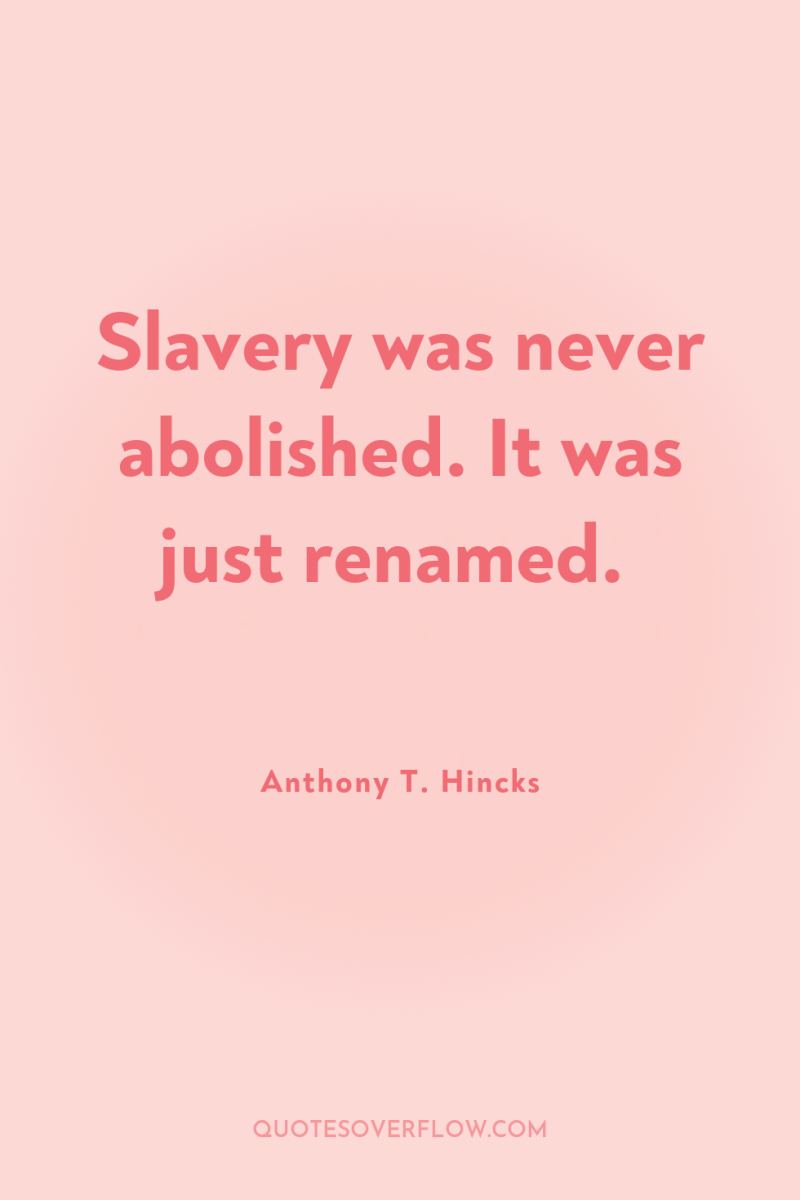 Slavery was never abolished. It was just renamed. 