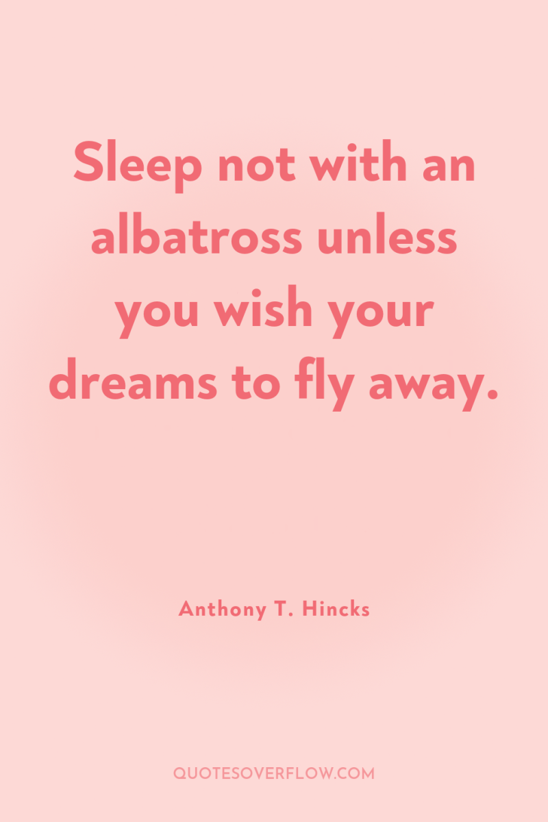 Sleep not with an albatross unless you wish your dreams...