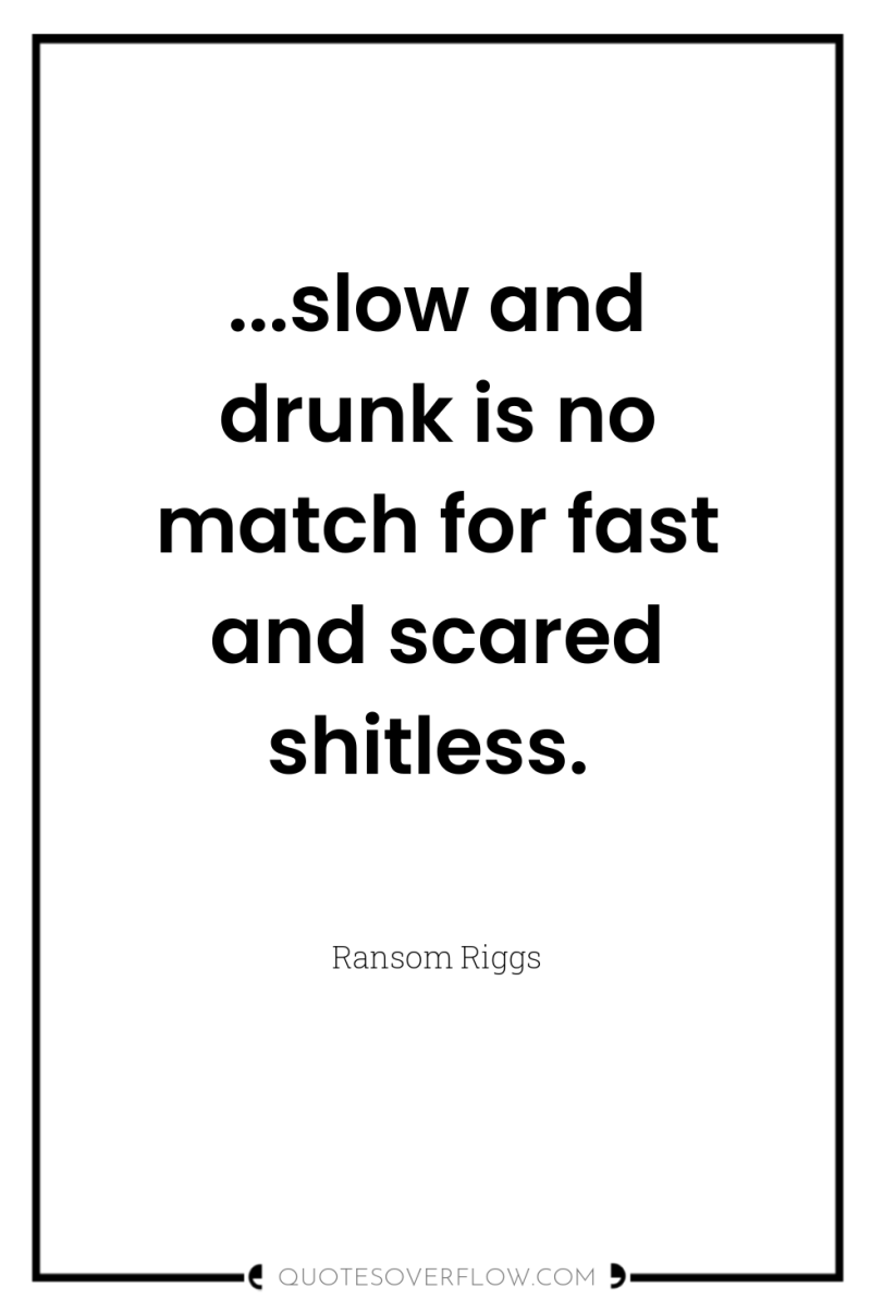 ...slow and drunk is no match for fast and scared...
